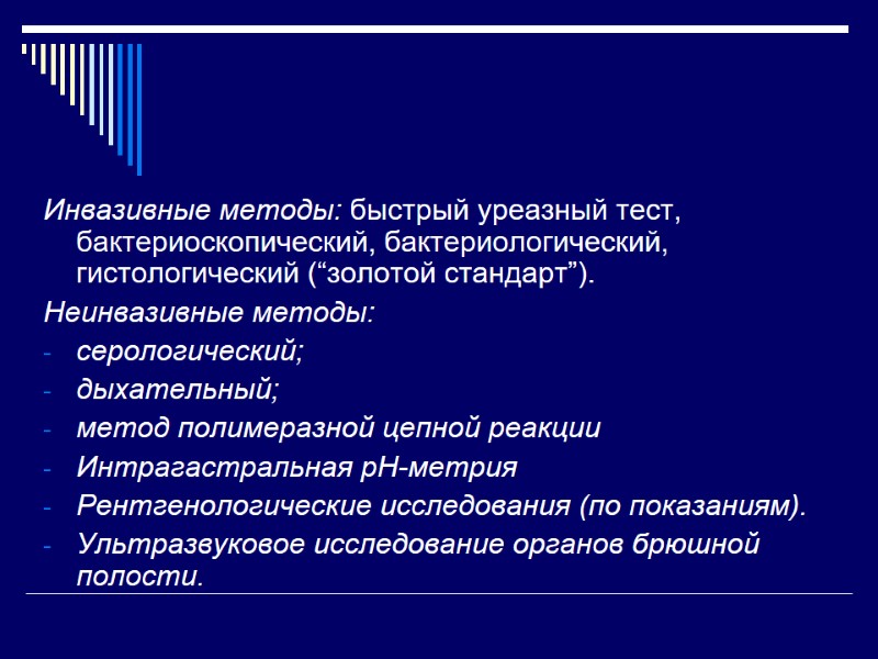 Инвазивные методы: быстрый уреазный тест, бактериоскопический, бактериологический, гистологический (“золотой стандарт”). Неинвазивные методы:  серологический;
